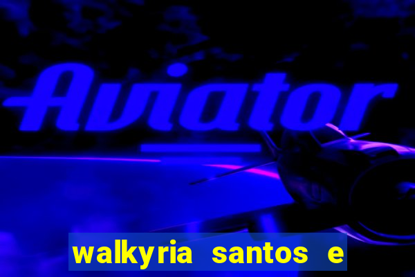 walkyria santos e namorado vereador